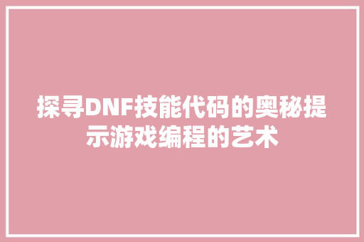 探寻DNF技能代码的奥秘提示游戏编程的艺术