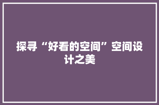 探寻“好看的空间”空间设计之美