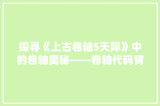 探寻《上古卷轴5天际》中的卷轴奥秘——卷轴代码背后的故事
