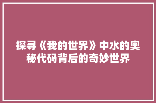 探寻《我的世界》中水的奥秘代码背后的奇妙世界