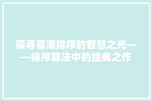 探寻冒泡排序的智慧之光——排序算法中的经典之作