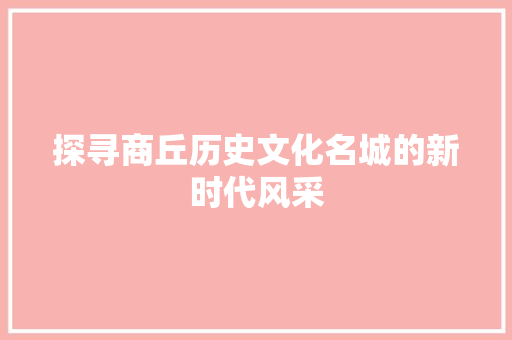 探寻商丘历史文化名城的新时代风采