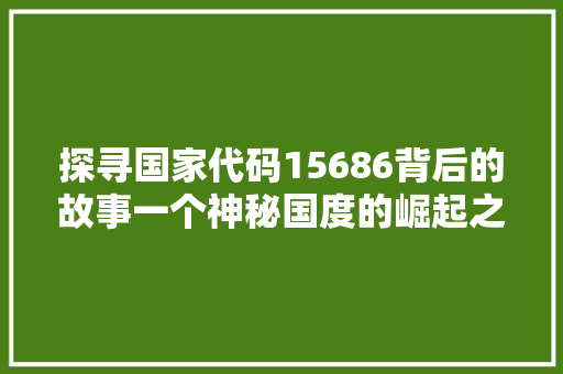 探寻国家代码15686背后的故事一个神秘国度的崛起之路