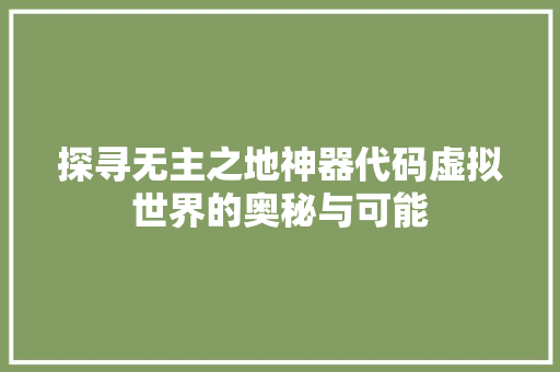探寻无主之地神器代码虚拟世界的奥秘与可能