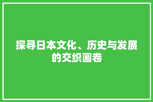 探寻日本文化、历史与发展的交织画卷
