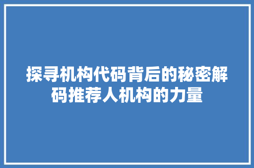 探寻机构代码背后的秘密解码推荐人机构的力量