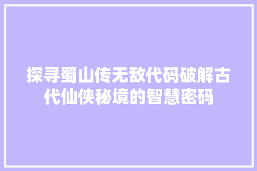 探寻蜀山传无敌代码破解古代仙侠秘境的智慧密码