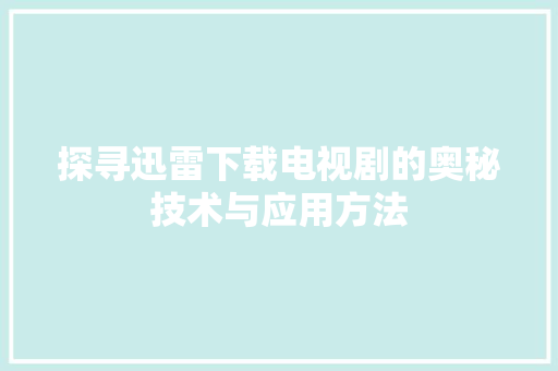探寻迅雷下载电视剧的奥秘技术与应用方法