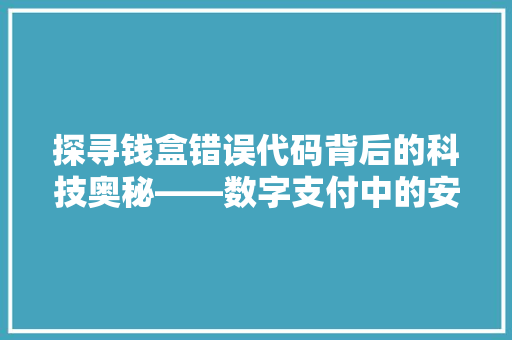 探寻钱盒错误代码背后的科技奥秘——数字支付中的安全漏洞与防范步骤