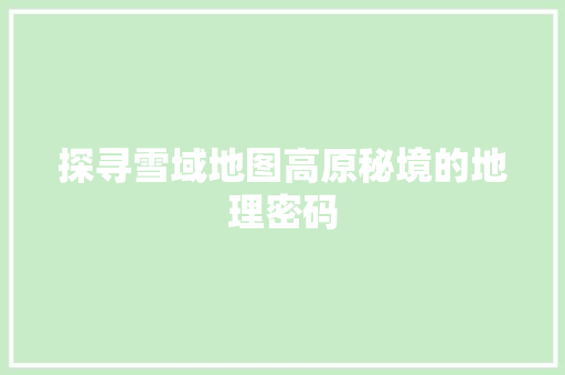 探寻雪域地图高原秘境的地理密码