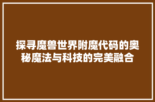 探寻魔兽世界附魔代码的奥秘魔法与科技的完美融合
