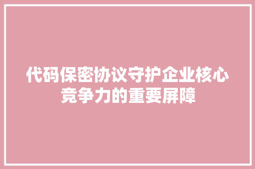 代码保密协议守护企业核心竞争力的重要屏障