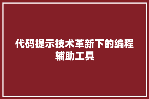 代码提示技术革新下的编程辅助工具