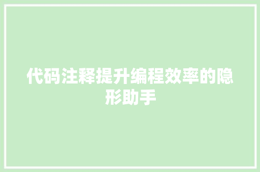 代码注释提升编程效率的隐形助手