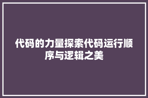 代码的力量探索代码运行顺序与逻辑之美