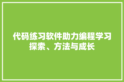 代码练习软件助力编程学习探索、方法与成长