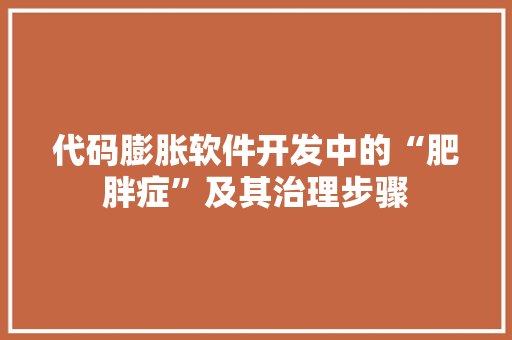 代码膨胀软件开发中的“肥胖症”及其治理步骤  第1张