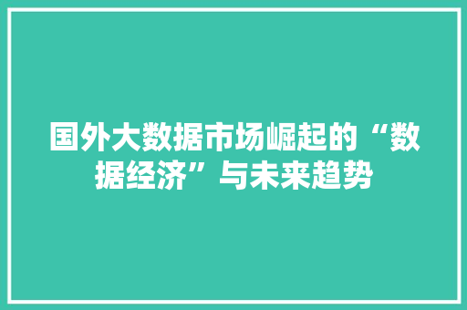 国外大数据市场崛起的“数据经济”与未来趋势  第1张