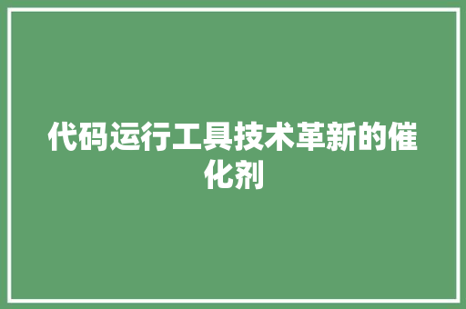 代码运行工具技术革新的催化剂
