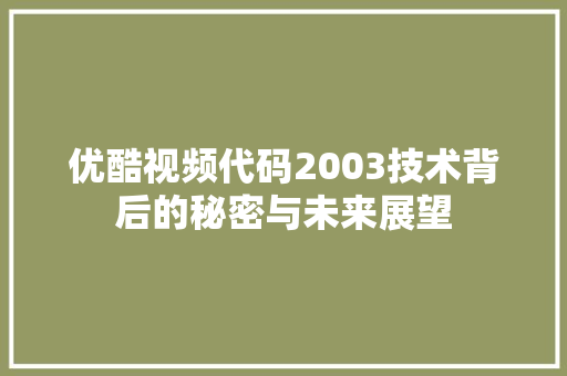 优酷视频代码2003技术背后的秘密与未来展望
