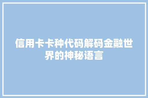 信用卡卡种代码解码金融世界的神秘语言