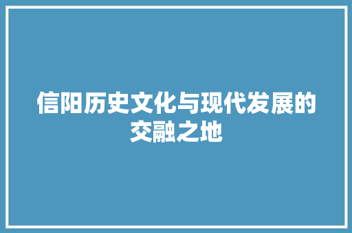 信阳历史文化与现代发展的交融之地