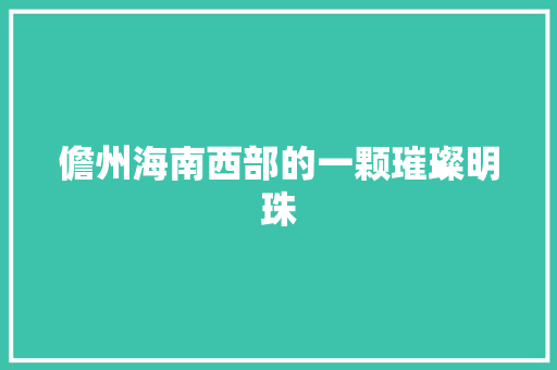 儋州海南西部的一颗璀璨明珠