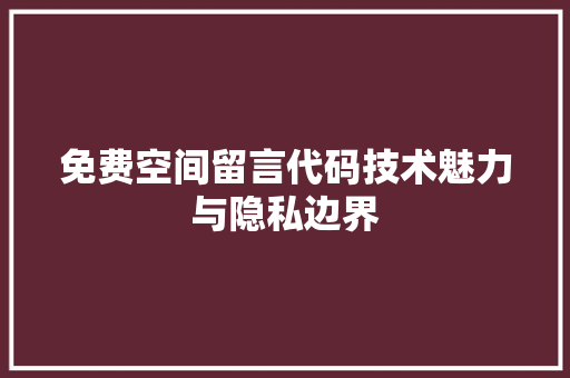 免费空间留言代码技术魅力与隐私边界