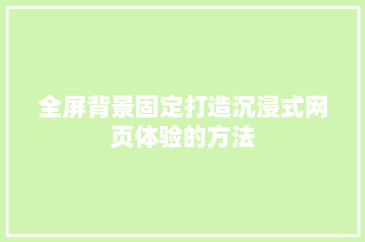 全屏背景固定打造沉浸式网页体验的方法