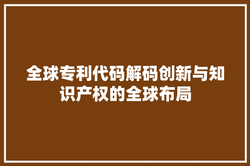 全球专利代码解码创新与知识产权的全球布局