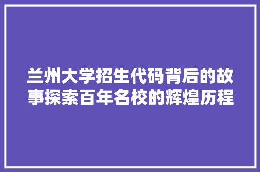 兰州大学招生代码背后的故事探索百年名校的辉煌历程