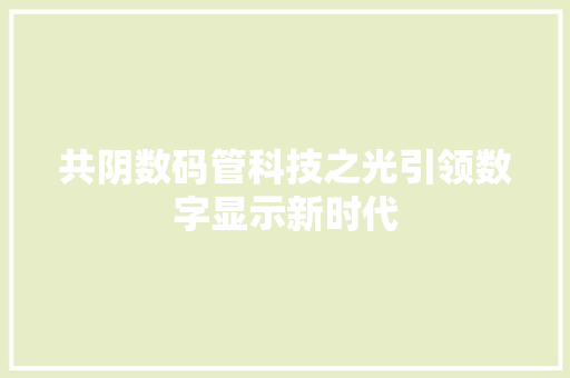 共阴数码管科技之光引领数字显示新时代  第1张