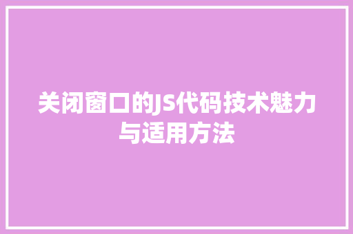 关闭窗口的JS代码技术魅力与适用方法