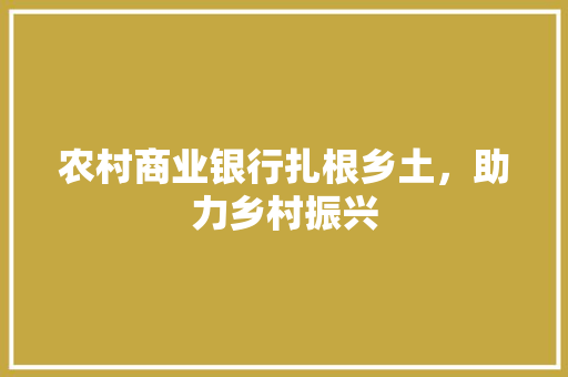 农村商业银行扎根乡土，助力乡村振兴