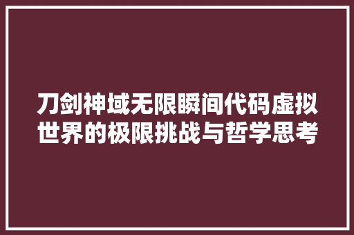刀剑神域无限瞬间代码虚拟世界的极限挑战与哲学思考