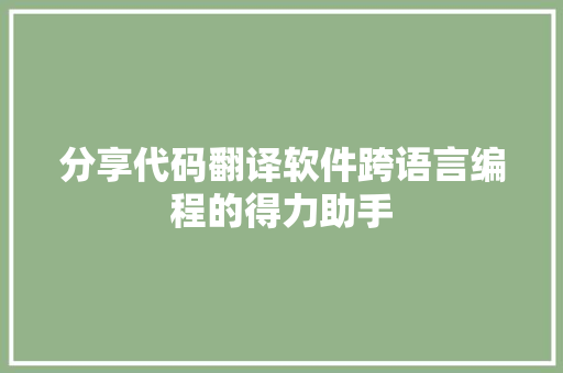 分享代码翻译软件跨语言编程的得力助手