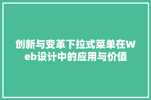 创新与变革下拉式菜单在Web设计中的应用与价值