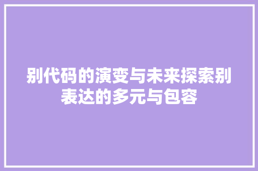 别代码的演变与未来探索别表达的多元与包容