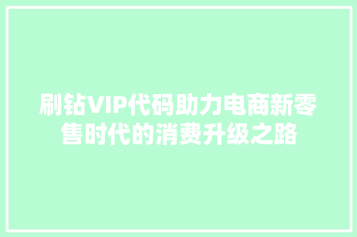 刷钻VIP代码助力电商新零售时代的消费升级之路