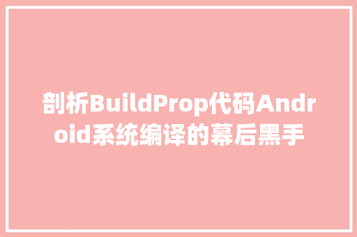 剖析BuildProp代码Android系统编译的幕后黑手