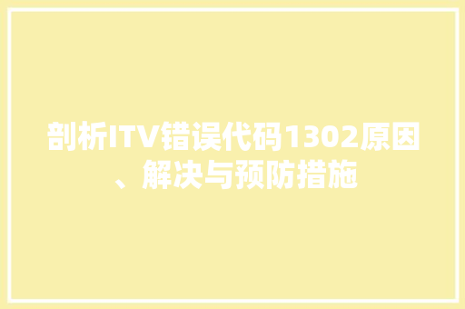剖析ITV错误代码1302原因、解决与预防措施
