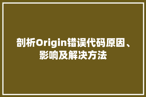 剖析Origin错误代码原因、影响及解决方法