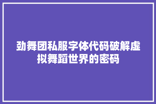 劲舞团私服字体代码破解虚拟舞蹈世界的密码