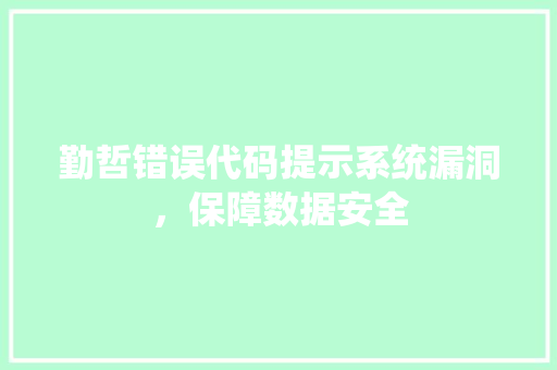 勤哲错误代码提示系统漏洞，保障数据安全