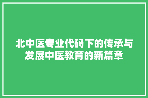 北中医专业代码下的传承与发展中医教育的新篇章