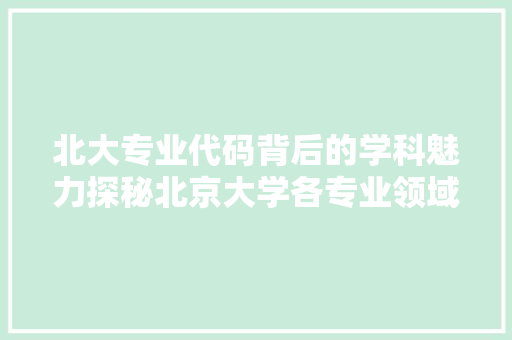 北大专业代码背后的学科魅力探秘北京大学各专业领域的奥秘