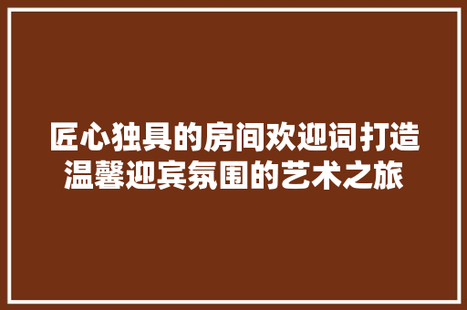 匠心独具的房间欢迎词打造温馨迎宾氛围的艺术之旅