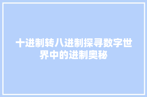 十进制转八进制探寻数字世界中的进制奥秘