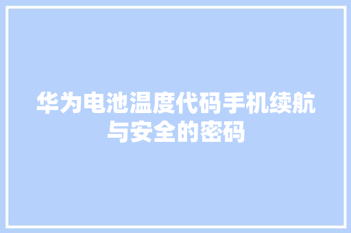 华为电池温度代码手机续航与安全的密码