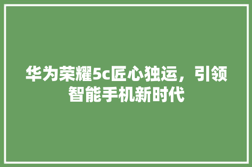 华为荣耀5c匠心独运，引领智能手机新时代